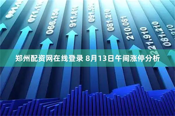 郑州配资网在线登录 8月13日午间涨停分析