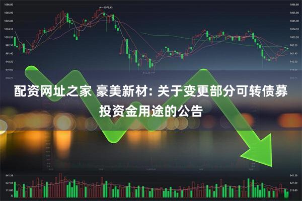 配资网址之家 豪美新材: 关于变更部分可转债募投资金用途的公告
