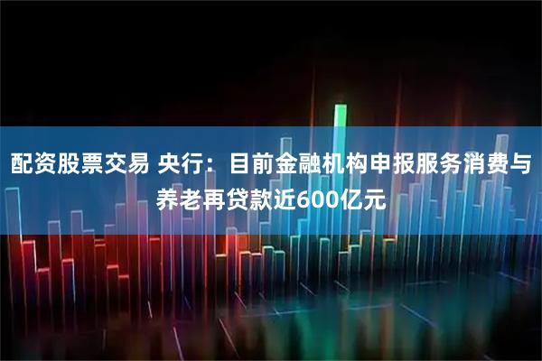 配资股票交易 央行：目前金融机构申报服务消费与养老再贷款近600亿元