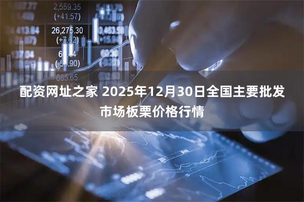 配资网址之家 2025年12月30日全国主要批发市场板栗价格行情